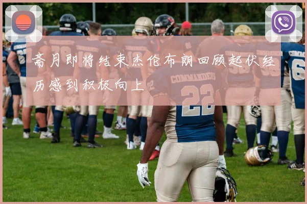 斋月即将结束杰伦布朗回顾起伏经历感到积极向上