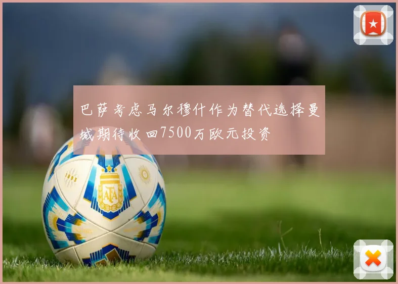 巴萨考虑马尔穆什作为替代选择曼城期待收回7500万欧元投资