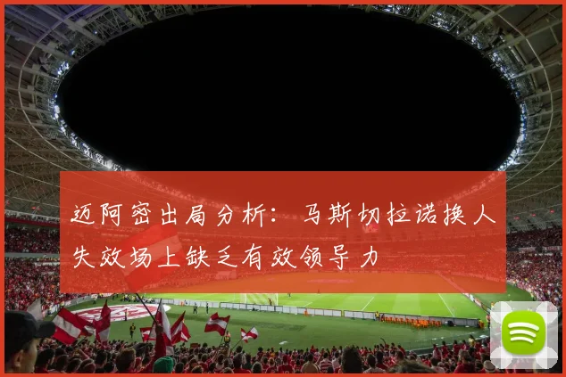 迈阿密出局分析：马斯切拉诺换人失效场上缺乏有效领导力