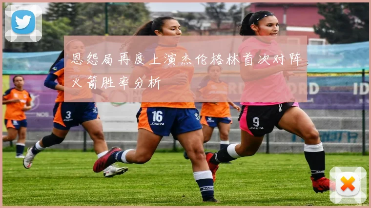 恩怨局再度上演杰伦格林首次对阵火箭胜率分析