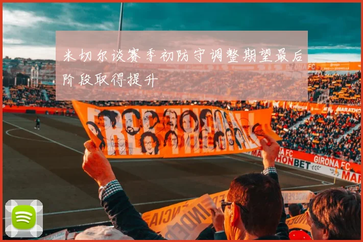 米切尔谈赛季初防守调整期望最后阶段取得提升