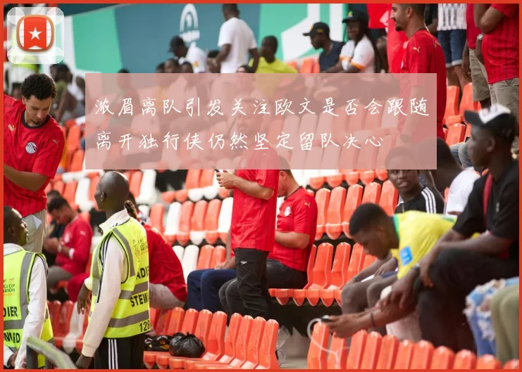 浓眉离队引发关注欧文是否会跟随离开独行侠仍然坚定留队决心