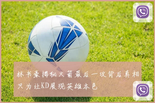 林书豪揭秘火箭最后一攻背后真相只为让KD展现英雄本色