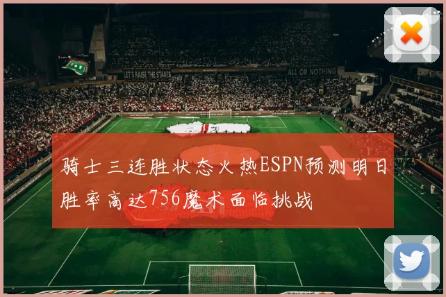骑士三连胜状态火热ESPN预测明日胜率高达756魔术面临挑战