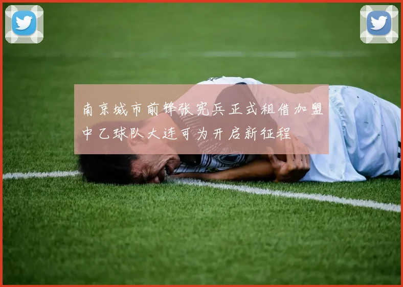 南京城市前锋张宪兵正式租借加盟中乙球队大连可为开启新征程
