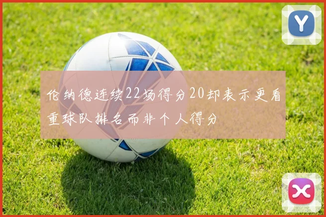 伦纳德连续22场得分20却表示更看重球队排名而非个人得分