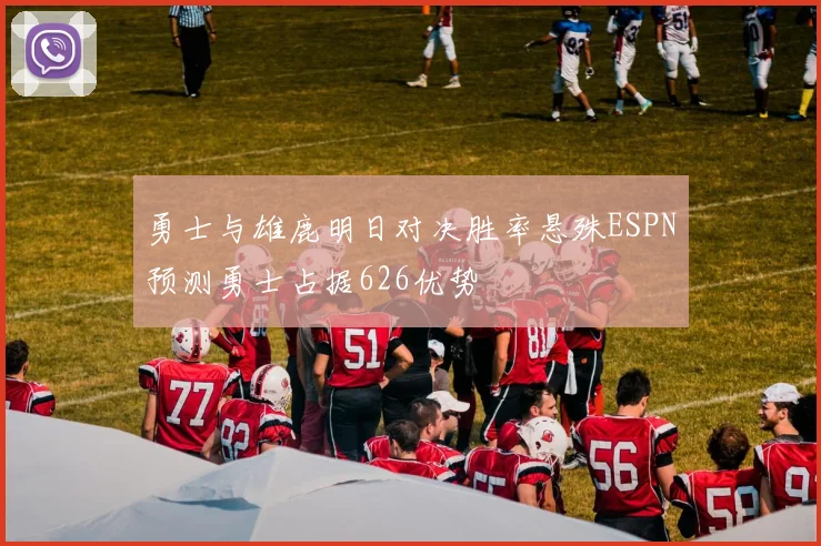 勇士与雄鹿明日对决胜率悬殊ESPN预测勇士占据626优势