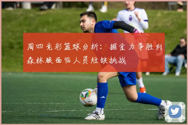 周四竞彩篮球分析：掘金力争胜利森林狼面临人员短缺挑战