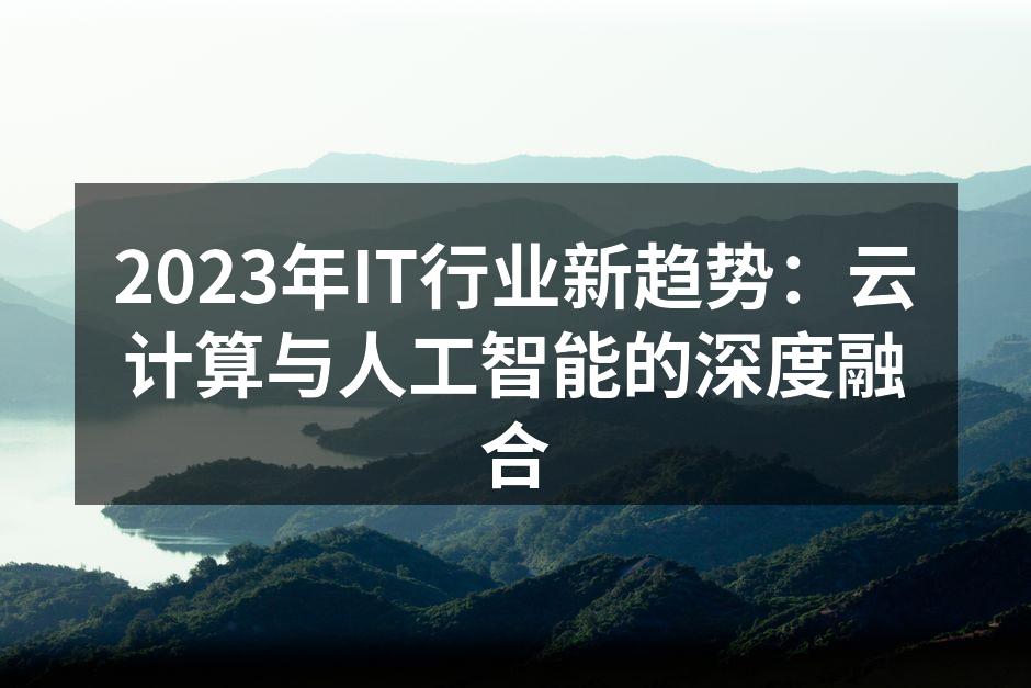 2023年IT行业新趋势：云计算与人工智能的深度融合